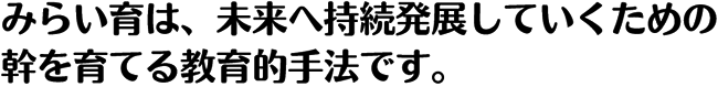 みらい育は、未来へ持続発展していくための
幹を育てる教育的手法です。